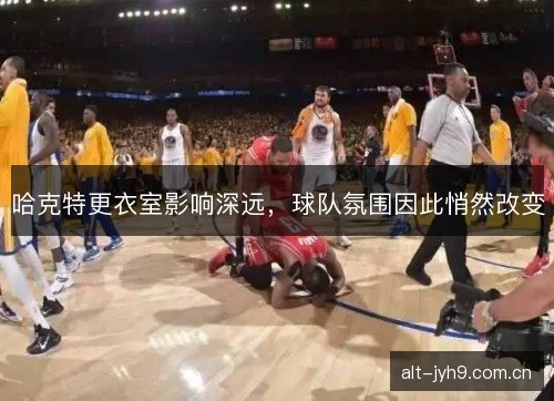 哈克特更衣室影响深远，球队氛围因此悄然改变